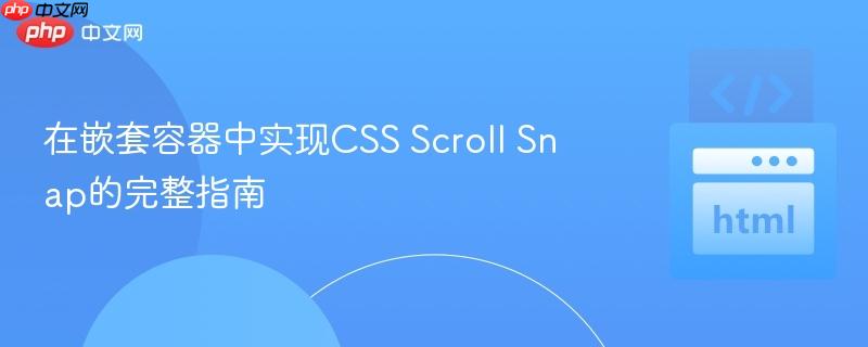 在嵌套容器中实现CSS Scroll Snap的完整指南