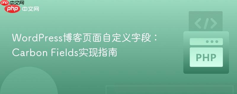 WordPress博客页面自定义字段：Carbon Fields实现指南
