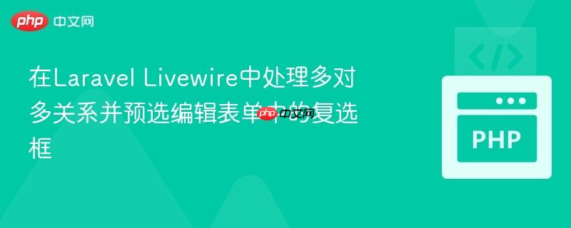 在laravel livewire中处理多对多关系并预选编辑表单中的复选框