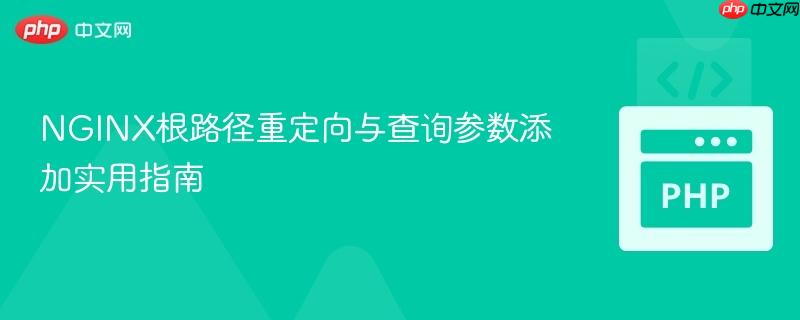 NGINX根路径重定向与查询参数添加实用指南