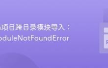 Python项目跨目录模块导入：解决ModuleNotFoundError