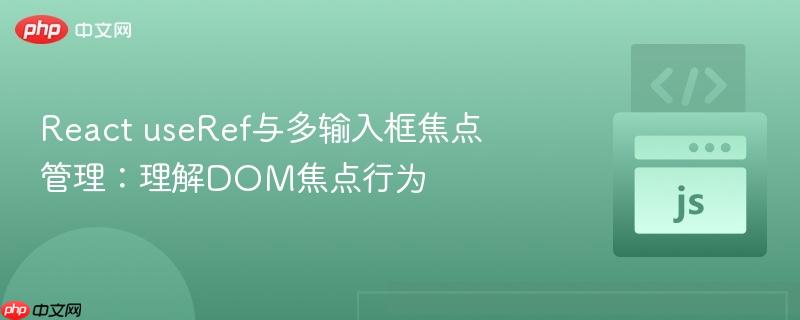 React useRef与多输入框焦点管理:理解DOM焦点行为