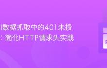 解决API数据抓取中的401未授权错误：简化HTTP请求头实践
