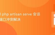 Laravel php artisan serve 会话管理与端口冲突解决