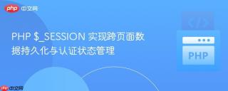 PHP $_SESSION 实现跨页面数据持久化与认证状态管理