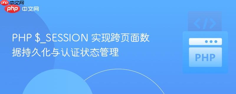 PHP $_SESSION 实现跨页面数据持久化与认证状态管理
