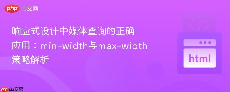 响应式设计中媒体查询的正确应用:min-width与max-width策略解析