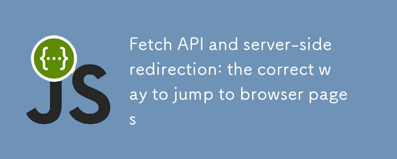 Fetch API 與服務器端重定向：實現瀏覽器頁面跳轉的正確姿勢