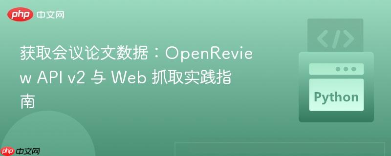 获取会议论文数据:OpenReview API v2 与 Web 抓取实践指南