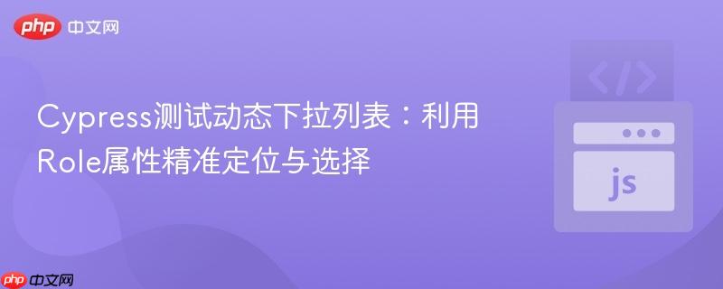 Cypress测试动态下拉列表：利用Role属性精准定位与选择
