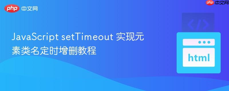 JavaScript setTimeout 实现元素类名定时增删教程