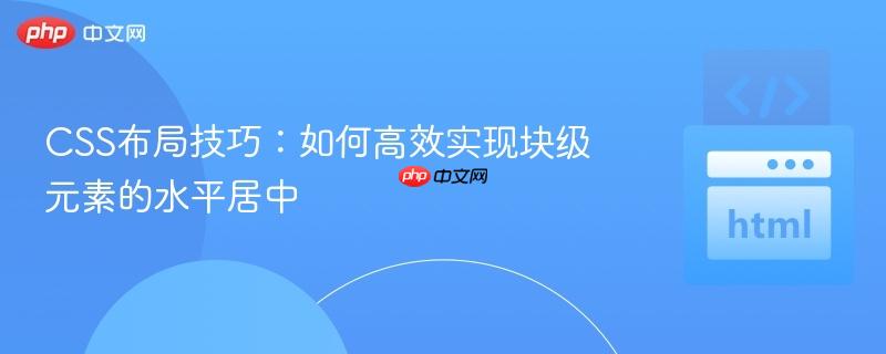 css布局技巧:如何高效实现块级元素的水平居中