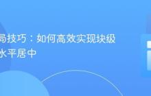 CSS布局技巧：如何高效实现块级元素的水平居中