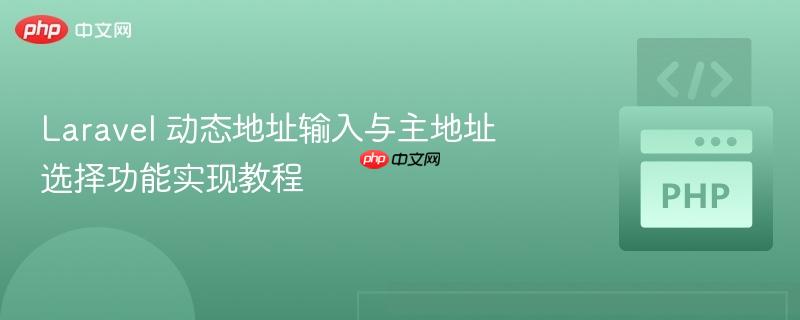 laravel 动态地址输入与主地址选择功能实现教程