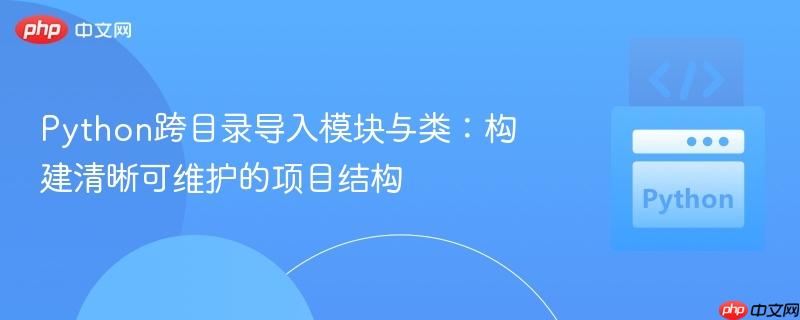 Python跨目录导入模块与类:构建清晰可维护的项目结构