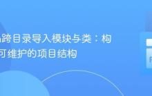 Python跨目录导入模块与类：构建清晰可维护的项目结构