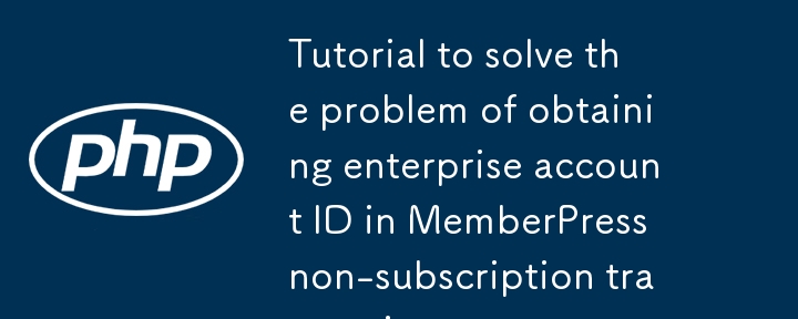 MemberPress の非購読トランザクションにおける企業アカウント ID 取得の例外を解決するためのチュートリアル