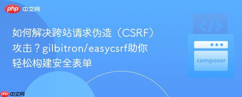 如何解决跨站请求伪造(CSRF)攻击?gilbitron/easycsrf助你轻松构建安全表单 如何解决跨站请求伪造(CSRF)攻击?gilbitron/easycsrf助你轻松构建安全表单