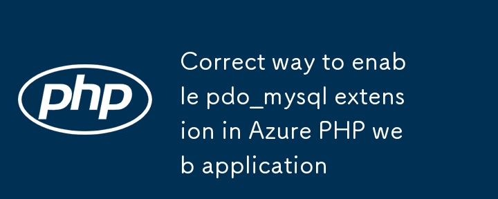 Azure PHP Web アプリケーションで pdo_mysql 拡張機能を有効にする正しい方法