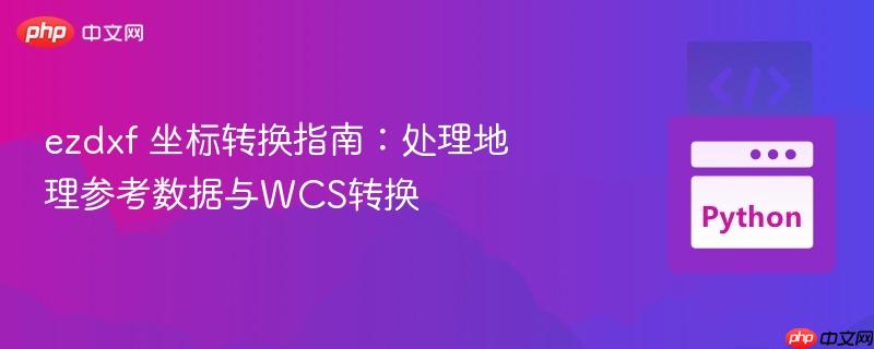 ezdxf 坐标转换指南:处理地理参考数据与wcs转换
