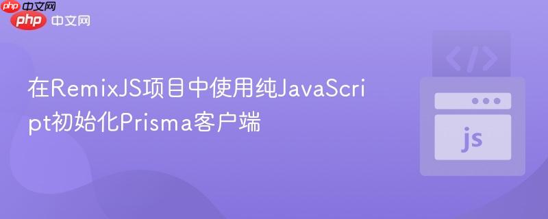 在RemixJS项目中使用纯JavaScript初始化Prisma客户端