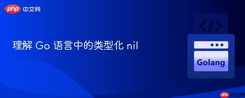 理解 go 语言中的类型化 nil