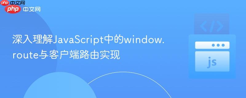 深入理解JavaScript中的window.route与客户端路由实现