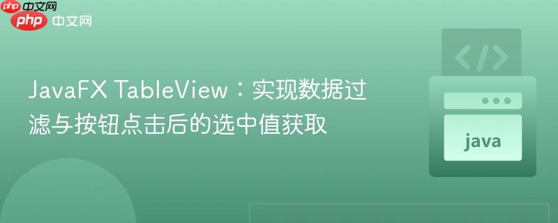 JavaFX TableView:实现数据过滤与按钮点击后的选中值获取