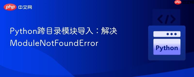 Python跨目录模块导入:解决ModuleNotFoundError