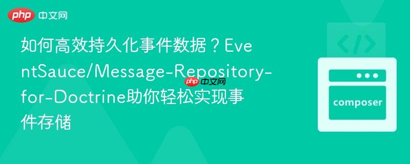 如何高效持久化事件数据?eventsauce/message-repository-for-doctrine助你轻松实现事件存储