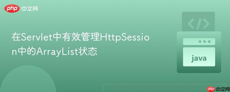在Servlet中有效管理HttpSession中的ArrayList状态
