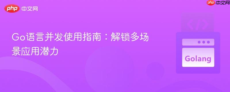 Go语言并发使用指南:解锁多场景应用潜力