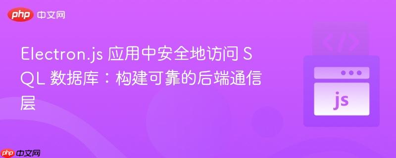 Electron.js 应用中安全地访问 SQL 数据库:构建可靠的后端通信层