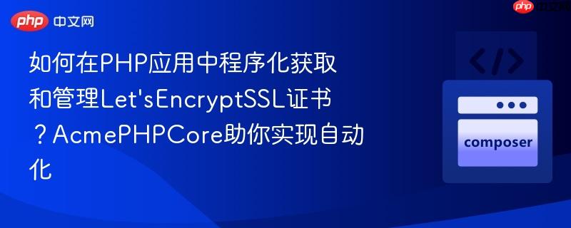 如何在php应用中程序化获取和管理let'sencryptssl证书？acmephpcore助你实现自动化