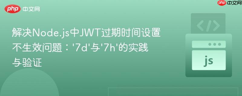 解决node.js中jwt过期时间设置不生效问题:'7d'与'7h'的实践与验证