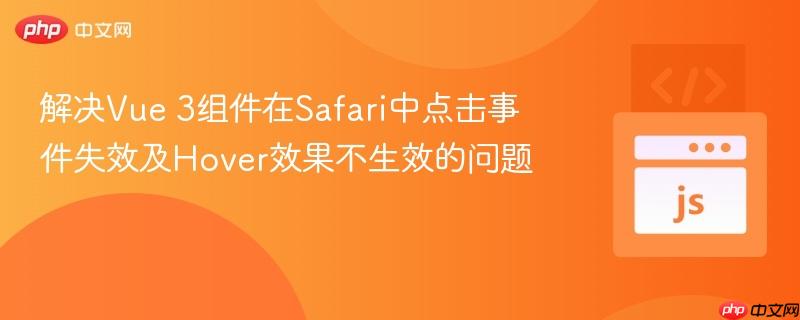 解决Vue 3组件在Safari中点击事件失效及Hover效果不生效的问题