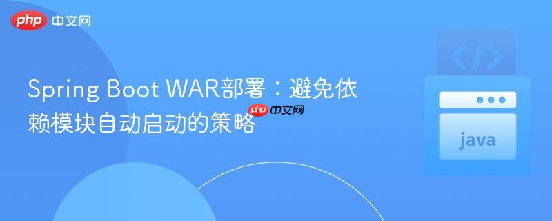Spring Boot WAR部署:避免依赖模块自动启动的策略