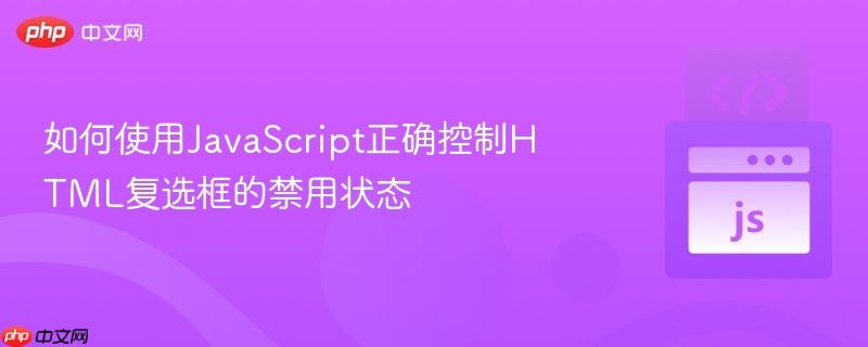 如何使用JavaScript正确控制HTML复选框的禁用状态
