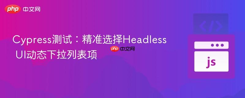 Cypress测试:精准选择Headless UI动态下拉列表项