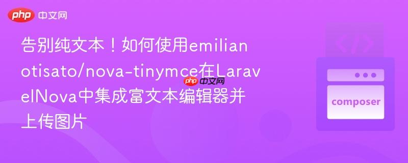 告别纯文本!如何使用emilianotisato/nova-tinymce在laravelnova中集成富文本编辑器并上传图片