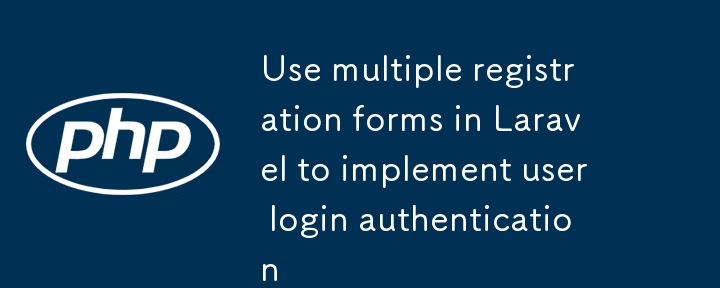 Laravel 中使用多个注册表单实现用户登录认证