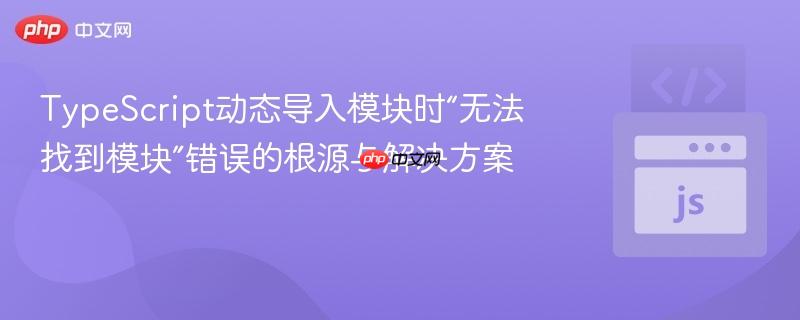 TypeScript动态导入模块时“无法找到模块”错误的根源与解决方案
