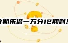【计算过程】分期乐借一万分12期利息多少？由四要素得出