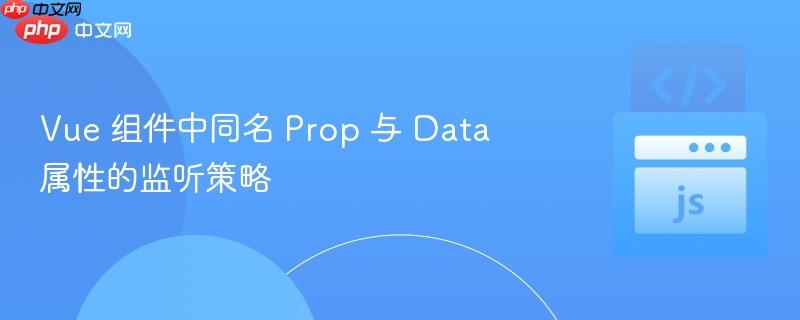 Vue 组件中同名 Prop 与 Data 属性的监听策略 Vue 组件中同名 Prop 与 Data 属性的监听策略