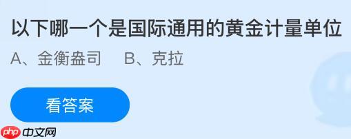 以下哪一个是国际通用的黄金计量单位?蚂蚁庄园今日答案最新11.8