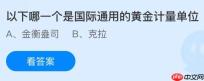 以下哪一个是国际通用的黄金计量单位？蚂蚁庄园今日答案最新11.8