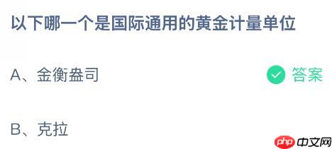 以下哪一个是国际通用的黄金计量单位?蚂蚁庄园今日答案最新11.8