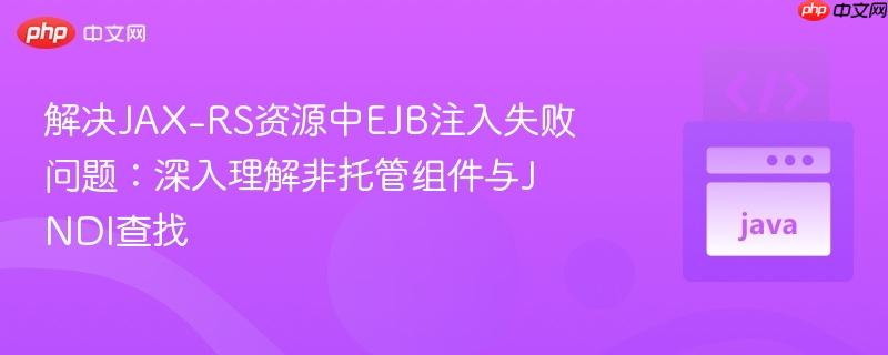 解决JAX-RS资源中EJB注入失败问题:深入理解非托管组件与JNDI查找