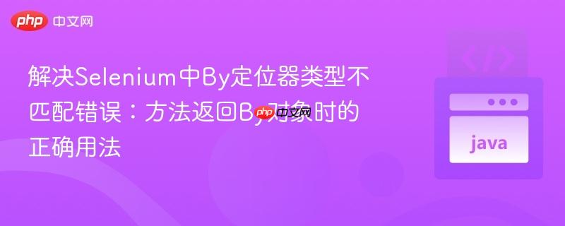 解决Selenium中By定位器类型不匹配错误：方法返回By对象时的正确用法