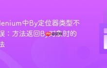 解决Selenium中By定位器类型不匹配错误：方法返回By对象时的正确用法